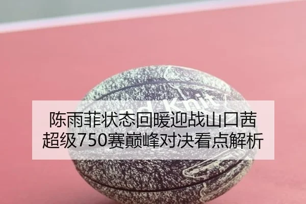 陈雨菲状态回暖迎战山口茜 超级750赛巅峰对决看点解析